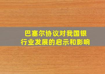 巴塞尔协议对我国银行业发展的启示和影响