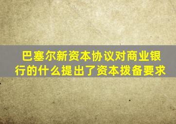 巴塞尔新资本协议对商业银行的什么提出了资本拨备要求