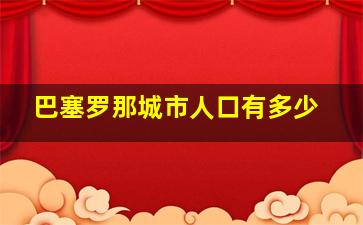 巴塞罗那城市人口有多少