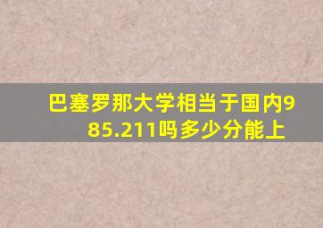 巴塞罗那大学相当于国内985.211吗多少分能上