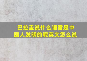 巴拉圭说什么语音是中国人发明的呢英文怎么说