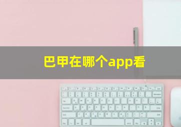 巴甲在哪个app看