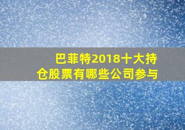 巴菲特2018十大持仓股票有哪些公司参与