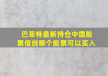 巴菲特最新持仓中国股票信创哪个股票可以买入