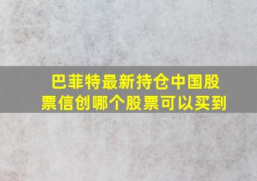 巴菲特最新持仓中国股票信创哪个股票可以买到