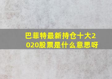 巴菲特最新持仓十大2020股票是什么意思呀