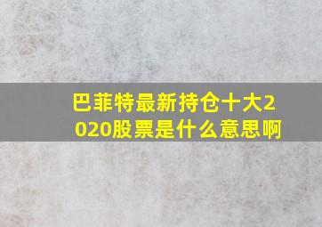 巴菲特最新持仓十大2020股票是什么意思啊