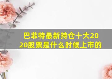 巴菲特最新持仓十大2020股票是什么时候上市的