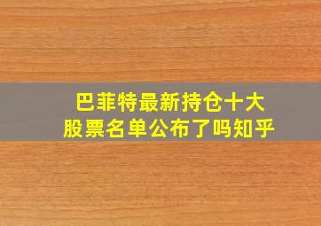 巴菲特最新持仓十大股票名单公布了吗知乎