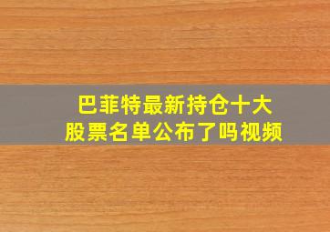 巴菲特最新持仓十大股票名单公布了吗视频