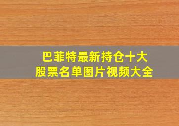 巴菲特最新持仓十大股票名单图片视频大全