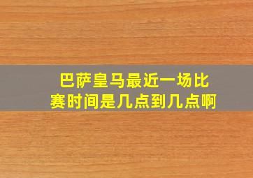 巴萨皇马最近一场比赛时间是几点到几点啊