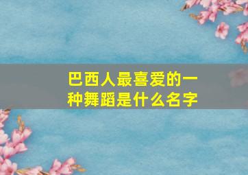 巴西人最喜爱的一种舞蹈是什么名字