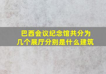 巴西会议纪念馆共分为几个展厅分别是什么建筑