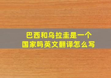 巴西和乌拉圭是一个国家吗英文翻译怎么写