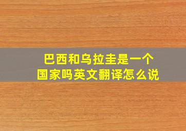 巴西和乌拉圭是一个国家吗英文翻译怎么说