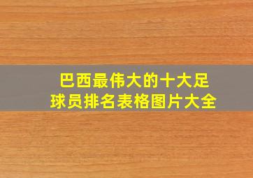 巴西最伟大的十大足球员排名表格图片大全