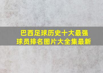 巴西足球历史十大最强球员排名图片大全集最新