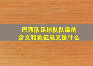 巴西队足球队队徽的含义和象征意义是什么