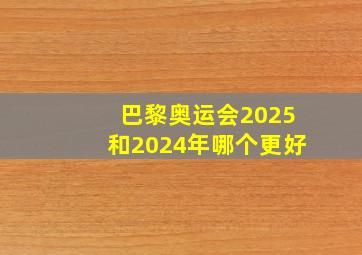 巴黎奥运会2025和2024年哪个更好