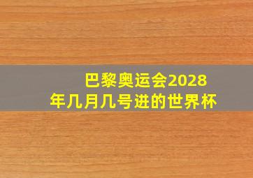 巴黎奥运会2028年几月几号进的世界杯