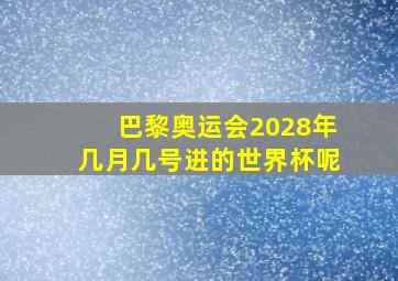 巴黎奥运会2028年几月几号进的世界杯呢