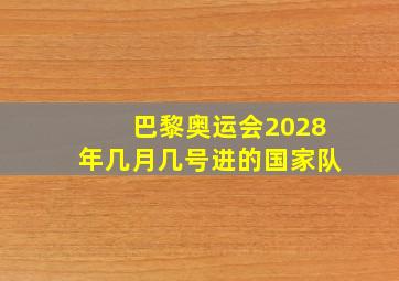 巴黎奥运会2028年几月几号进的国家队