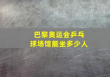 巴黎奥运会乒乓球场馆能坐多少人