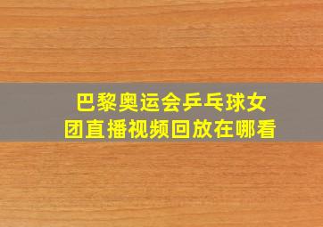 巴黎奥运会乒乓球女团直播视频回放在哪看