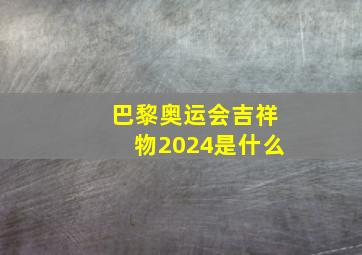 巴黎奥运会吉祥物2024是什么