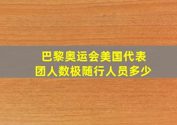 巴黎奥运会美国代表团人数极随行人员多少