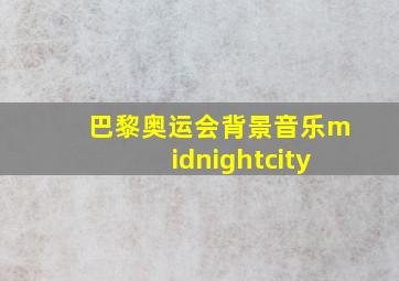 巴黎奥运会背景音乐midnightcity