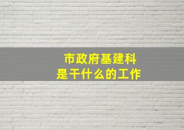 市政府基建科是干什么的工作