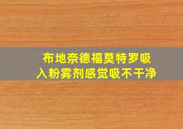 布地奈德福莫特罗吸入粉雾剂感觉吸不干净