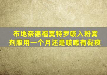 布地奈德福莫特罗吸入粉雾剂服用一个月还是咳嗽有黏痰