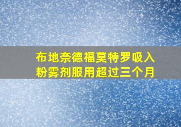 布地奈德福莫特罗吸入粉雾剂服用超过三个月