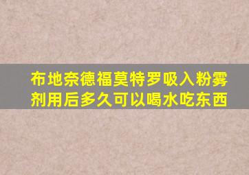 布地奈德福莫特罗吸入粉雾剂用后多久可以喝水吃东西