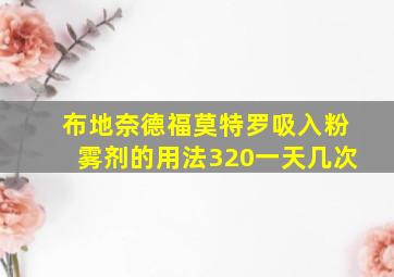 布地奈德福莫特罗吸入粉雾剂的用法320一天几次