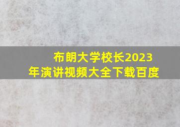 布朗大学校长2023年演讲视频大全下载百度