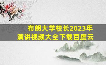 布朗大学校长2023年演讲视频大全下载百度云