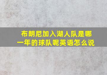 布朗尼加入湖人队是哪一年的球队呢英语怎么说