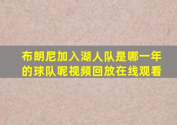 布朗尼加入湖人队是哪一年的球队呢视频回放在线观看