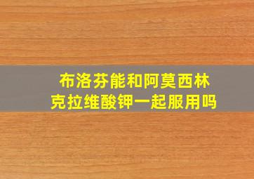 布洛芬能和阿莫西林克拉维酸钾一起服用吗