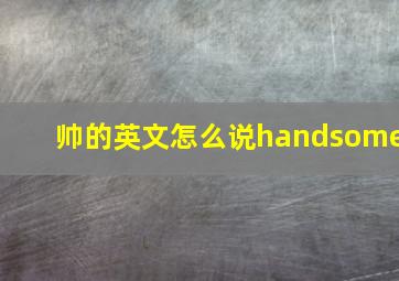 帅的英文怎么说handsome