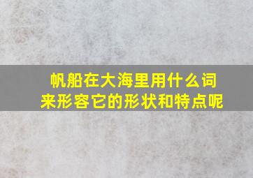 帆船在大海里用什么词来形容它的形状和特点呢