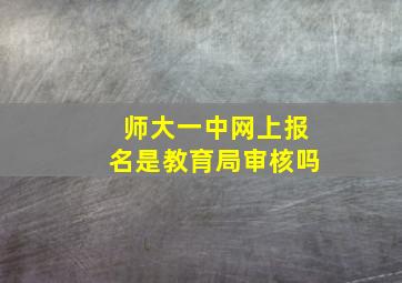 师大一中网上报名是教育局审核吗