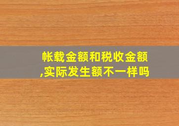 帐载金额和税收金额,实际发生额不一样吗