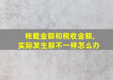 帐载金额和税收金额,实际发生额不一样怎么办