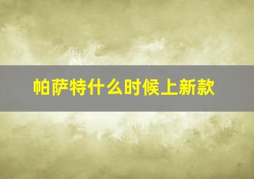 帕萨特什么时候上新款