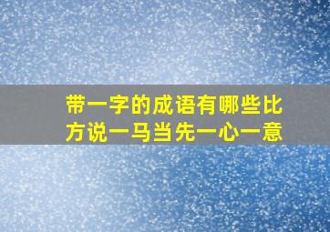 带一字的成语有哪些比方说一马当先一心一意